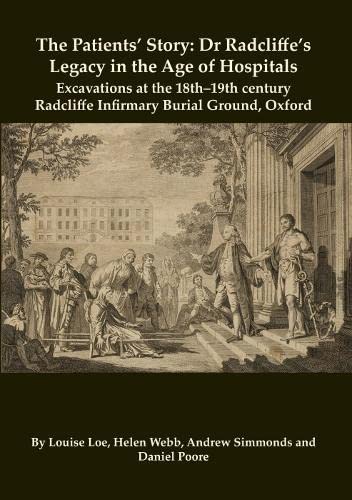 The Patients’ Story: Dr Radcliffe's Legacy in the Age of Hospitals – Excavations at the 18th–19th Century Radcliffe – Infirmary Burial Ground, Oxford (Oxford Archaeology Monograph, Band 32)