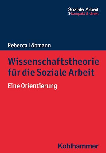 Wissenschaftstheorie für die Soziale Arbeit: Eine Orientierung (Soziale Arbeit - kompakt & direkt) von Kohlhammer