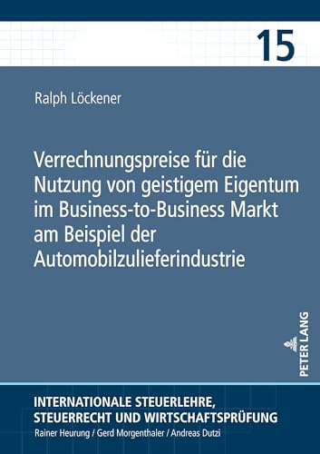 Verrechnungspreise für die Nutzung von geistigem Eigentum im Business-to-Business Markt am Beispiel der Automobilzulieferindustrie (Internationale ... Steuerrecht und Wirtschaftsprüfung, Band 15)