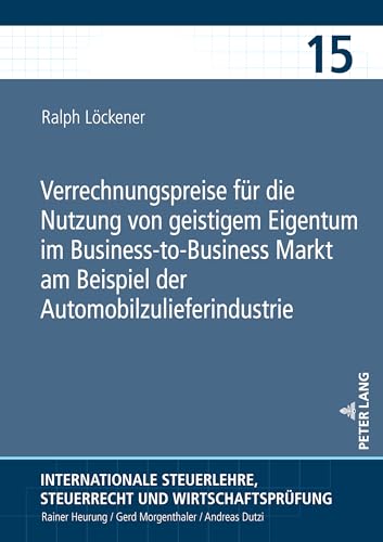 Verrechnungspreise für die Nutzung von geistigem Eigentum im Business-to-Business Markt am Beispiel der Automobilzulieferindustrie (Internationale ... Steuerrecht und Wirtschaftsprüfung, Band 15)