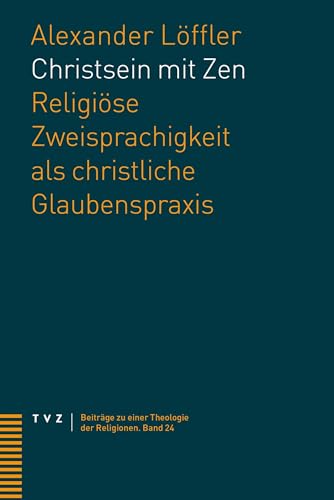 Christsein mit Zen: Religiöse Zweisprachigkeit als christliche Glaubenspraxis (Beiträge zu einer Theologie der Religionen) von Theologischer Verlag Zürich