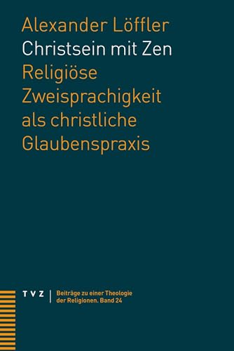 Christsein mit Zen: Religiöse Zweisprachigkeit als christliche Glaubenspraxis (Beiträge zu einer Theologie der Religionen)
