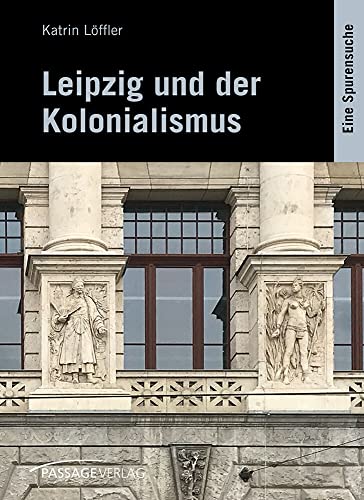 Leipzig und der Kolonialismus: Eine Spurensuche von Passage-Verlag
