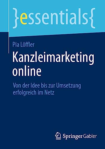 Kanzleimarketing online: Von der Idee bis zur Umsetzung erfolgreich im Netz (essentials) von Springer Gabler