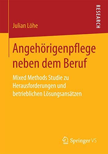 Angehörigenpflege neben dem Beruf: Mixed Methods Studie zu Herausforderungen und betrieblichen Lösungsansätzen von Springer VS
