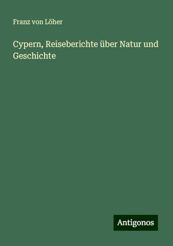 Cypern, Reiseberichte über Natur und Geschichte von Antigonos Verlag
