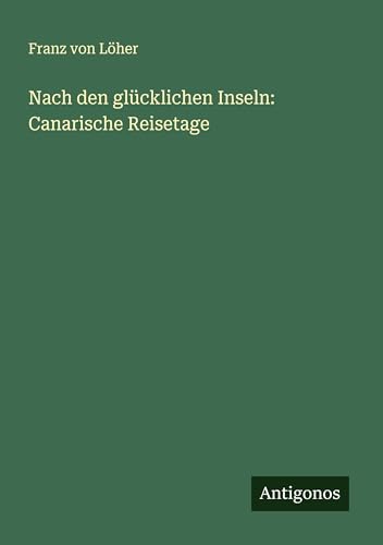 Nach den glücklichen Inseln: Canarische Reisetage von Antigonos Verlag