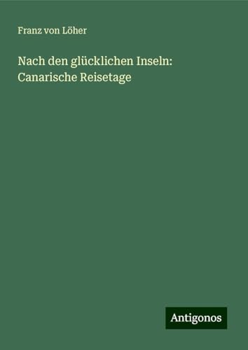 Nach den glücklichen Inseln: Canarische Reisetage von Antigonos Verlag