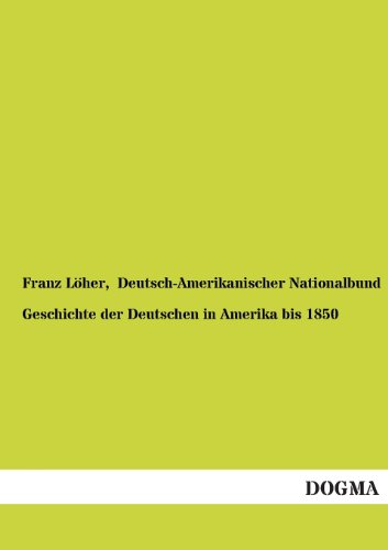 Geschichte der Deutschen in Amerika bis 1850: Deutsche in Amerika - Auswandererschicksale, Band 1 von Dogma