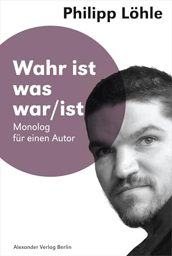 Wahr ist was war/ist: Monolog für einen Autor (Saarbrücker Poetikdozentur für Dramatik) von Alexander