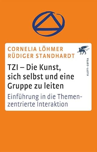 TZI - Die Kunst, sich selbst und eine Gruppe zu leiten: Einführung in die Themenzentrierte Interaktion TZI - Die Kunst, sich selbst und eine Gruppe zu leiten: Einführung in die Themenzentrierte Interaktion