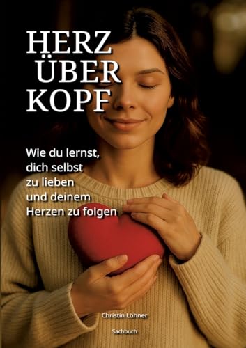 Herz über Kopf: Wie du lernst, dich selbst zu lieben und deinem Herzen zu folgen von BoD – Books on Demand
