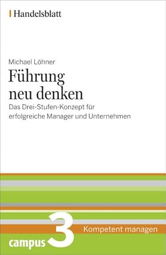 Führung neu denken - Handelsblatt: Das Drei-Stufen-Konzept für erfolgreiche Manager und Unternehmen (Handelsblatt - Kompetent managen)