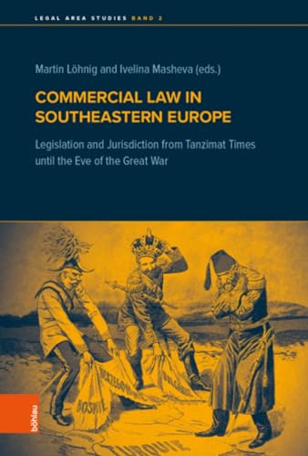 Commercial Law in Southeastern Europe: Legislation and Jurisdiction from Tanzimat Times until the Eve of the Great War (Legal Area Studies)