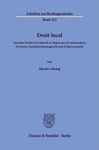 Droit local.: Deutsches Recht in Frankreich zu Beginn des 20. Jahrhunderts: Zivilrecht, Gerichtsverfassungsrecht und Zivilprozessrecht. (Schriften zur Rechtsgeschichte) von Duncker & Humblot GmbH