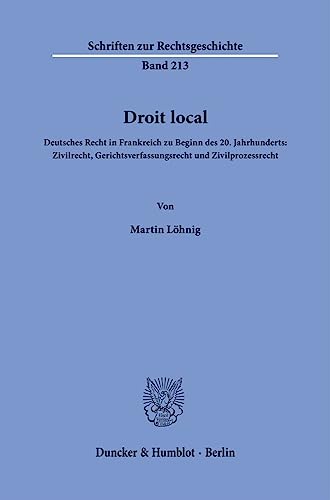 Droit local.: Deutsches Recht in Frankreich zu Beginn des 20. Jahrhunderts: Zivilrecht, Gerichtsverfassungsrecht und Zivilprozessrecht. (Schriften zur Rechtsgeschichte) von Duncker & Humblot