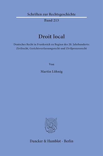 Droit local.: Deutsches Recht in Frankreich zu Beginn des 20. Jahrhunderts: Zivilrecht, Gerichtsverfassungsrecht und Zivilprozessrecht. (Schriften zur Rechtsgeschichte)