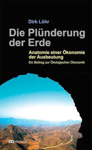 Die Plünderung der Erde: Anatomie einer Ökonomie der Ausbeutung. Ein Beitrag zur Ökologischen Ökonomik