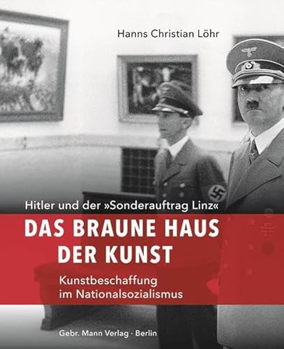 Das Braune Haus der Kunst: Hitler und der »Sonderauftrag Linz« – Kunstbeschaffung im Nationalsozialismus von Gebrder Mann Verlag