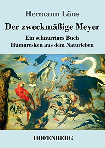 Der zweckmäßige Meyer: Ein schnurriges Buch - Humoresken aus dem Naturleben Der zweckmäßige Meyer: Ein schnurriges Buch - Humoresken aus dem Naturleben von Hofenberg