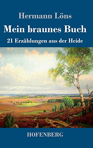 Mein braunes Buch: 21 Erzählungen aus der Heide Mein braunes Buch: 21 Erzählungen aus der Heide von Hofenberg
