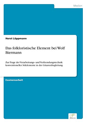 Das folkloristische Element bei Wolf Biermann: Zur Frage der Verarbeitungs- und Verfremdungstechnik konventioneller Stilelemente in der Gitarrenbegleitung Das folkloristische Element bei Wolf Biermann: Zur Frage der Verarbeitungs- und Verfremdungstechnik konventioneller Stilelemente in der Gitarrenbegleitung von Diplom.de