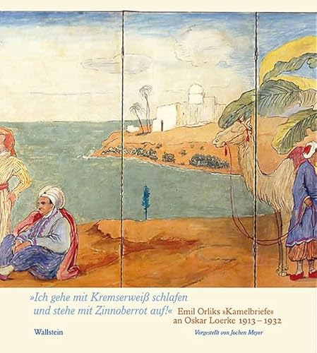 »Ich gehe mit Kremserweiß schlafen und stehe mit Zinnoberrot auf!«: Emil Orliks »Kamelbriefe« an Oskar Loerke 1913-1932