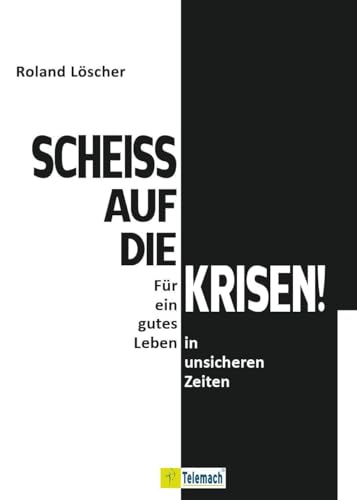 Scheiß auf die Krisen: Für ein gutes Leben in unsicheren Zeiten