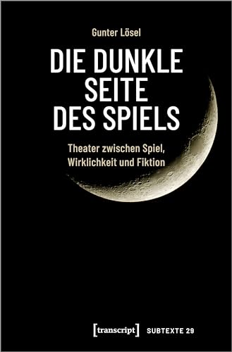 Die dunkle Seite des Spiels: Theater zwischen Spiel, Wirklichkeit und Fiktion von Transcript Verlag