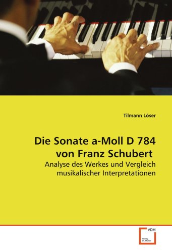 Die Sonate a-Moll D 784 von Franz Schubert: Analyse des Werkes und Vergleich musikalischer Interpretationen Die Sonate a-Moll D 784 von Franz Schubert: Analyse des Werkes und Vergleich musikalischer Interpretationen