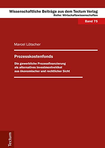 Prozesskostenfonds: Die gewerbliche Prozessfinanzierung als alternatives Investmentvehikel aus ökonomischer und rechtlicher Sicht (Wissenschaftliche ... dem Tectum Verlag: Wirtschaftswissenschaften)