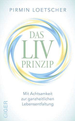 Das LIV-Prinzip: Mit Achtsamkeit zur ganzheitlichen Lebensentfaltung