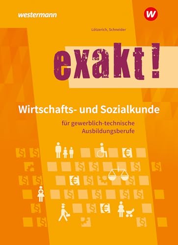 exakt! Wirtschafts- und Sozialkunde für gewerblich-technische Ausbildungsberufe: Schulbuch exakt! Wirtschafts- und Sozialkunde für gewerblich-technische Ausbildungsberufe: Schulbuch