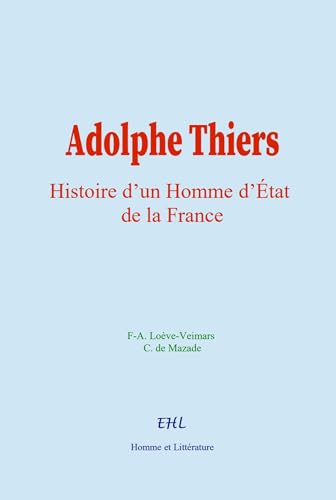 Adolphe Thiers: Histoire d’un Homme d’État de la France von Homme et Littérature