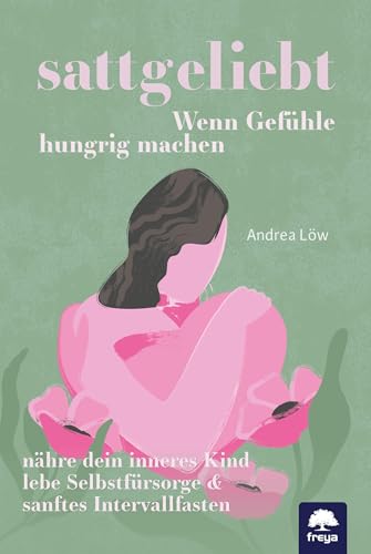 sattgeliebt: Wenn Gefühle hungrig machen von Freya