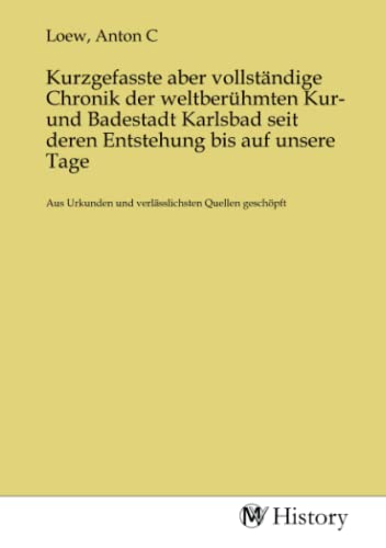 Kurzgefasste aber vollständige Chronik der weltberühmten Kur- und Badestadt Karlsbad seit deren Entstehung bis auf unsere Tage: Aus Urkunden und verlässlichsten Quellen geschöpft von MV-History