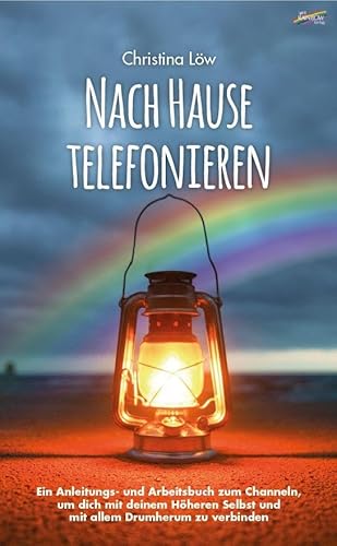 Nach Hause telefonieren: Ein Anleitungs- und Arbeitsbuch zum Channeln, um dich mit deinem Höheren Selbst und mit allem Drumherum zu verbinden von Spirit Rainbow Verlag