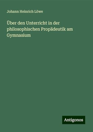 Über den Unterricht in der philosophischen Propädeutik am Gymnasium von Antigonos Verlag