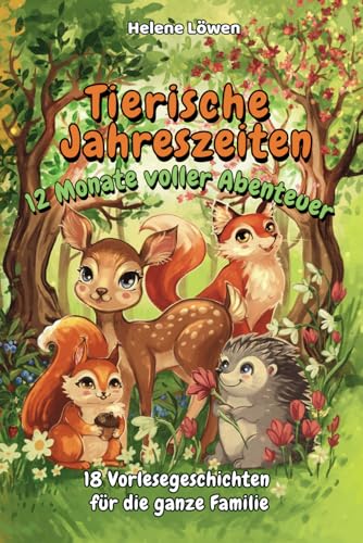 Tierische Jahreszeiten, 12 Monate voller Abenteuer: Illustriertes Vorlesebuch ab 4 Jahren – Geschichten über Freundschaft, Hilfsbereitschaft und die Wunder der Natur im Wandel der Jahreszeiten von Independently published