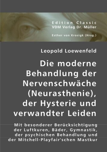 Die moderne Behandlung der Nervenschwäche (Neurasthenie), der Hysterie und verwandter Leiden: Mit besonderer Berücksichtigung der Luftkuren, Bäder, ... und der Mitchell-Playfair'schen Mastkur