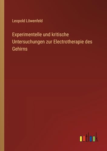 Experimentelle und kritische Untersuchungen zur Electrotherapie des Gehirns von Outlook Verlag