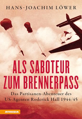Als Saboteur zum Brennerpass: Das Partisanen-Abenteuer des US-Agenten Roderick Hall 1944/45 von Athesia-Tappeiner Verlag