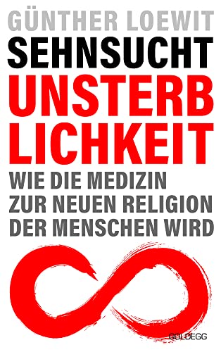 Sehnsucht Unsterblichkeit: Wie die Medizin zur neuen Religion der Menschen wird von GOLDEGG VERLAG