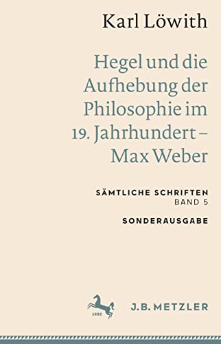 Karl Löwith: Hegel und die Aufhebung der Philosophie im 19. Jahrhundert – Max Weber: Sämtliche Schriften, Band 5 (Sämtliche Schriften, 5) von J.B. Metzler