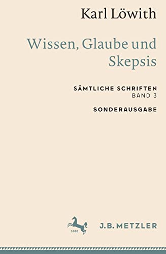 Karl Löwith: Wissen, Glaube und Skepsis: Sämtliche Schriften, Band 3 (Sämtliche Schriften, 3) von J.B. Metzler