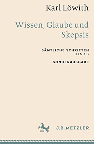 Karl Löwith: Wissen, Glaube und Skepsis: Sämtliche Schriften, Band 3 (Sämtliche Schriften, 3) von J.B. Metzler