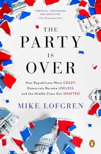 The Party Is Over: How Republicans Went Crazy, Democrats Became Useless, and the Middle Class Got Shafted