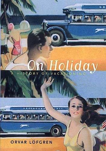 On Holiday: A History of Vacationing (California Studies in Critical Human Geography, 6, Band 6)