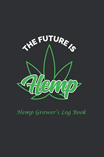 The Future is Hemp, Hemp Grower's Log Book: Logbook, Planner, Hemp Growing, Hemp Farmers, Hemp Grower's Planner, Log Book With Matte Finish von Independently published