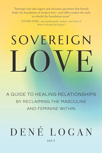 Sovereign Love: A Guide to Healing Relationships by Reclaiming the Masculine and Feminine Within Sovereign Love: A Guide to Healing Relationships by Reclaiming the Masculine and Feminine Within